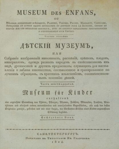Детский музеум, или Собрание изображений животных, растений, цветов, плодов, минералов, одежд разных народов в свойственном их виде, древностей и других предметов, служащих для наставления и забавы юношества, составленное и гравированное по лучшим образцам, с кратким изъяснением соответственным понятию детей. Часть шестнадцатая. [Книга восемьдесят девятая]