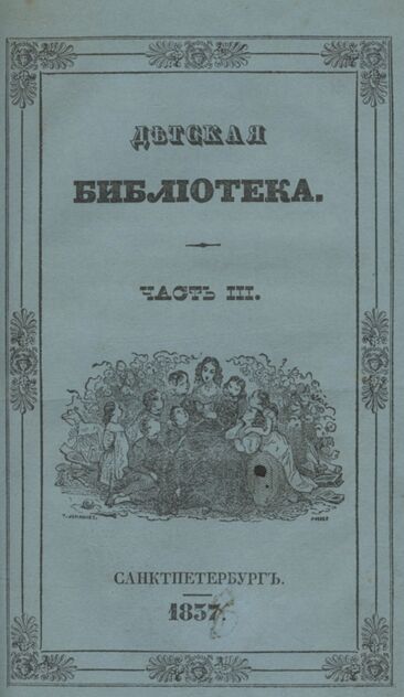 Детская библиотека, посвященная Ее Императорскому Высочеству государыне Великой княжне Марии Михайловне и издаваемая А. Очкиным и Кн. Вл. Львовым. 1838. Часть III. № 16, 17 и 18 - 1838