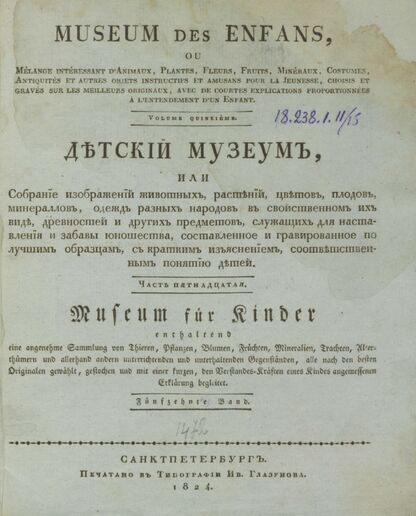 Детский музеум, или Собрание изображений животных, растений, цветов, плодов, минералов, одежд разных народов в свойственном их виде, древностей и других предметов, служащих для наставления и забавы юношества, составленное и гравированное по лучшим образцам, с кратким изъяснением соответственным понятию детей. Часть пятнадцатая. [Книга восемьдесят третья]
