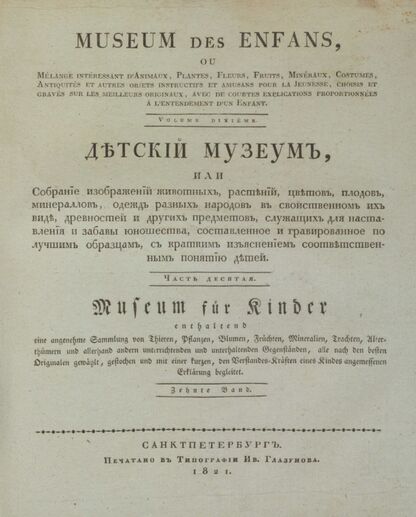Детский музеум, или Собрание изображений животных, растений, цветов, плодов, минералов, одежд разных народов в свойственном их виде, древностей и других предметов, служащих для наставления и забавы юношества, составленное и гравированное по лучшим образцам, с кратким изъяснением соответственным понятию детей. Часть десятая. [Книга пятьдесят третья]