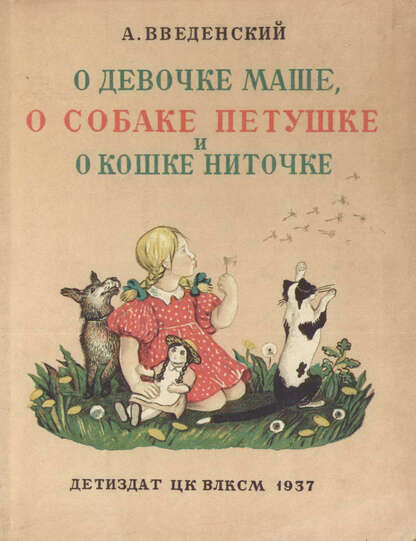 Введенский Александр Иванович - О девочке Маше, о собаке Петушке и кошке Ниточке - 1937