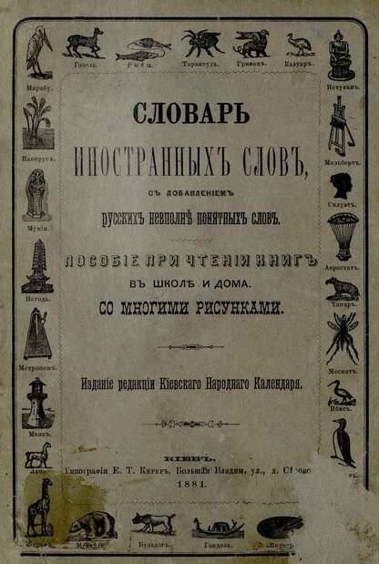 Словарь иностранных слов с добавлением некоторых русских, не вполне понятных слов: пособие при чтении книг в школе и дома: со многими рисунками, необходимыми для объяснения слов